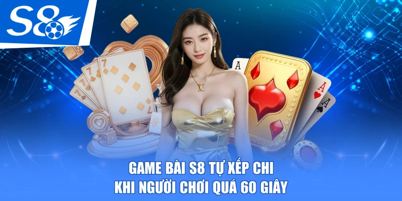 Game bài S8 tự xếp chi khi người chơi quá 60 giây