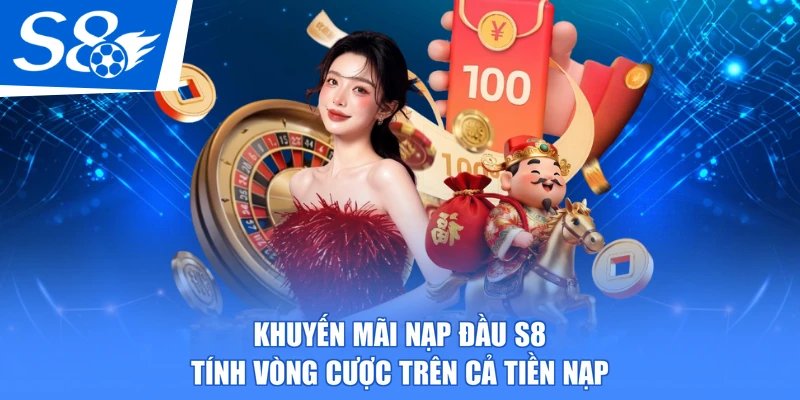 Khuyến mãi nạp đầu S8 tính vòng cược trên cả tiền nạp